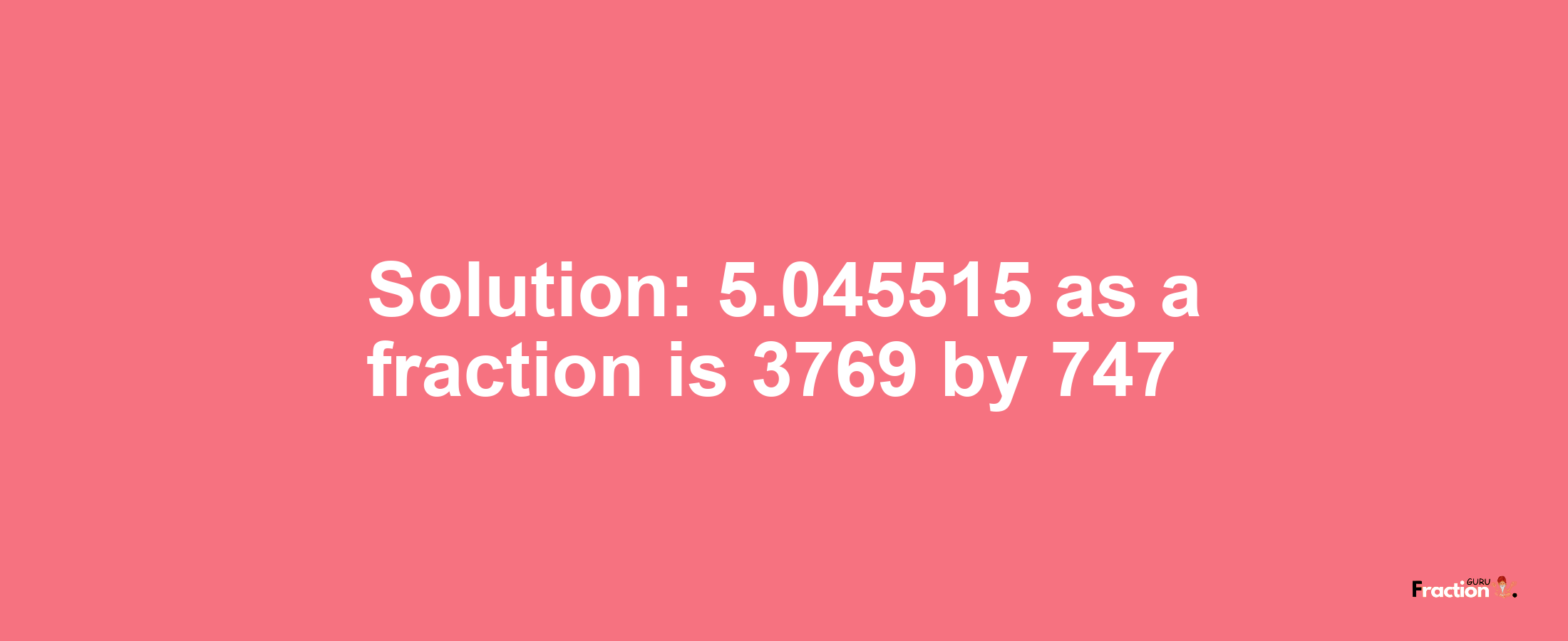 Solution:5.045515 as a fraction is 3769/747